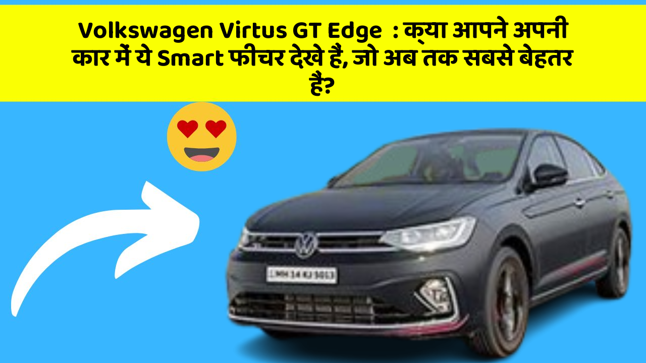 Volkswagen Virtus GT Edge  : क्या आपने अपनी कार में ये Smart फीचर देखे हैं, जो अब तक सबसे बेहतर हैं?