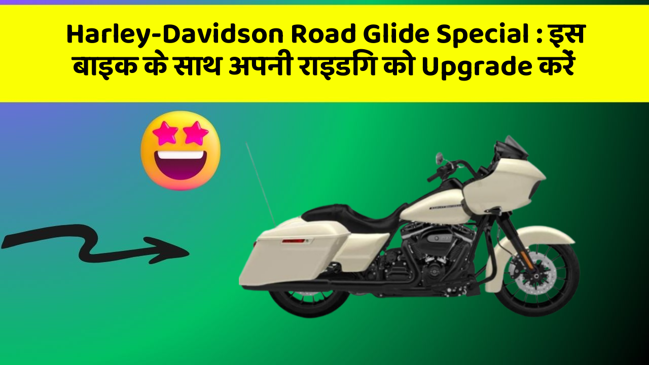 Harley-Davidson Road Glide Special: इस बाइक के साथ अपनी राइडिंग को Upgrade करें