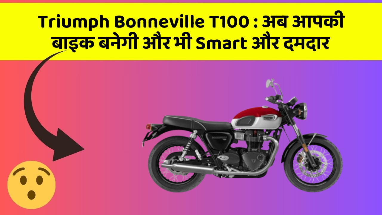 Triumph Bonneville T100: अब आपकी बाइक बनेगी और भी Smart और दमदार