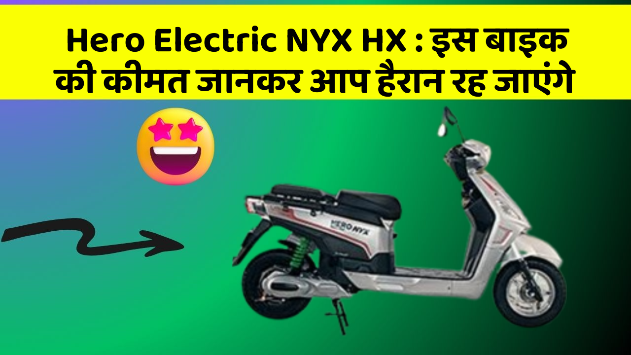 Hero Electric NYX HX : इस बाइक की कीमत जानकर आप हैरान रह जाएंगे