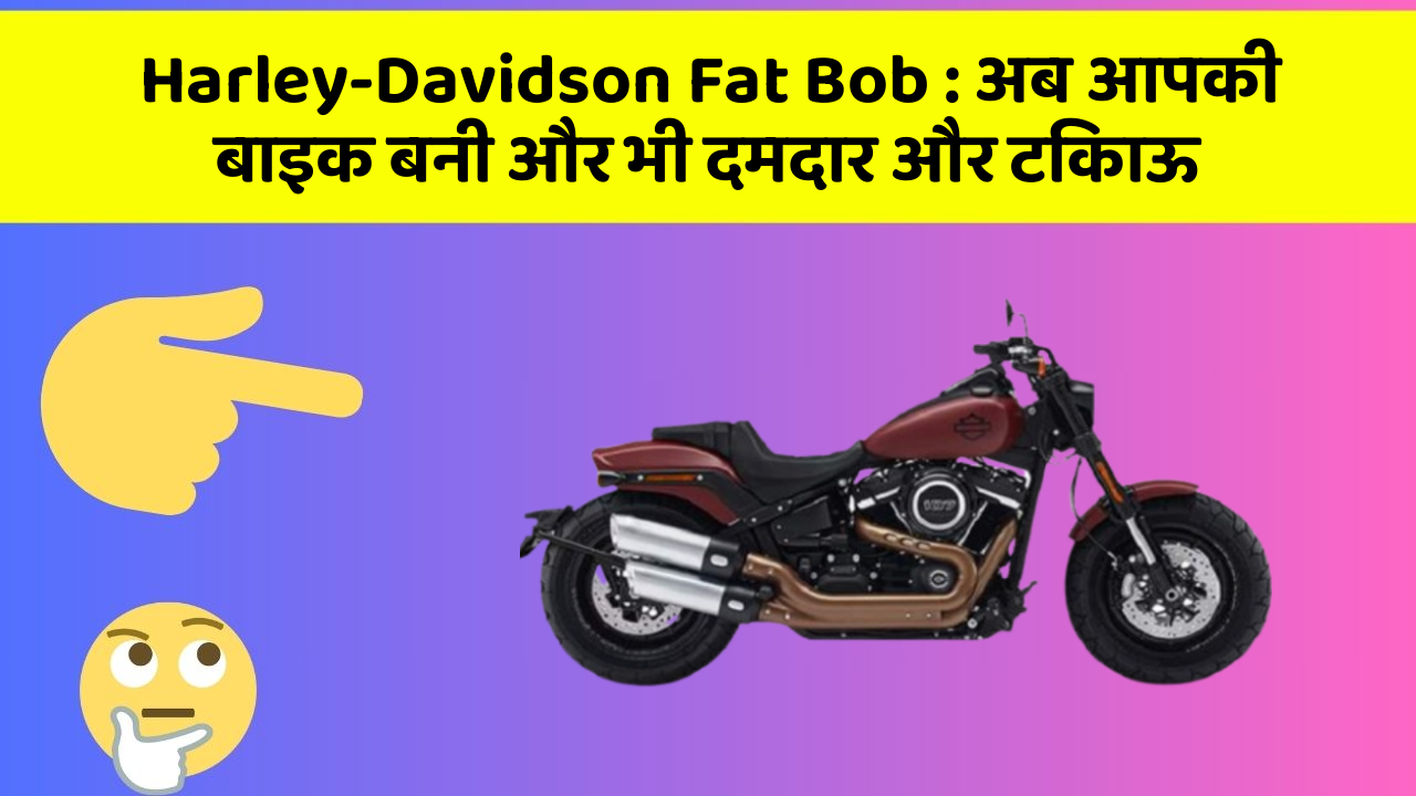 Harley-Davidson Fat Bob: अब आपकी बाइक बनी और भी दमदार और टिकाऊ