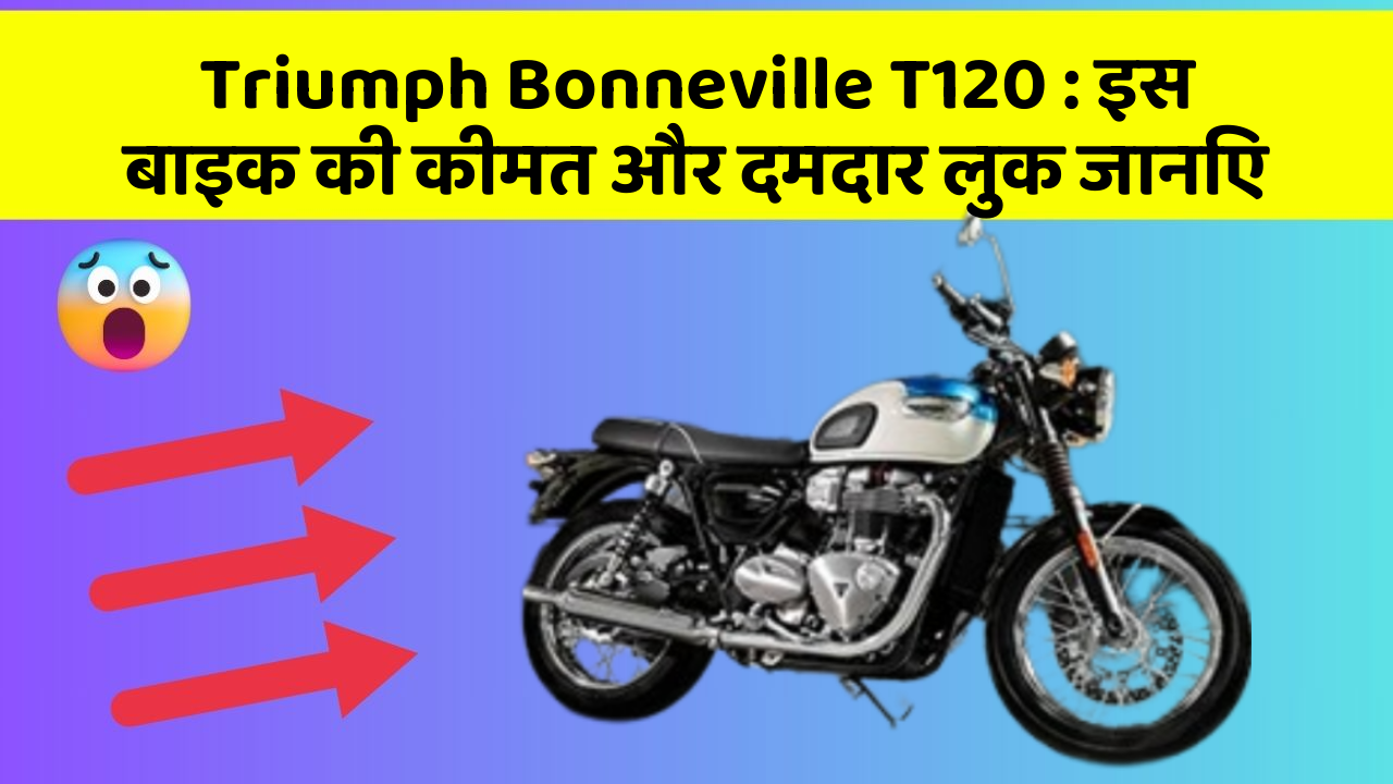 Triumph Bonneville T120:इस बाइक की कीमत और दमदार लुक जानिए