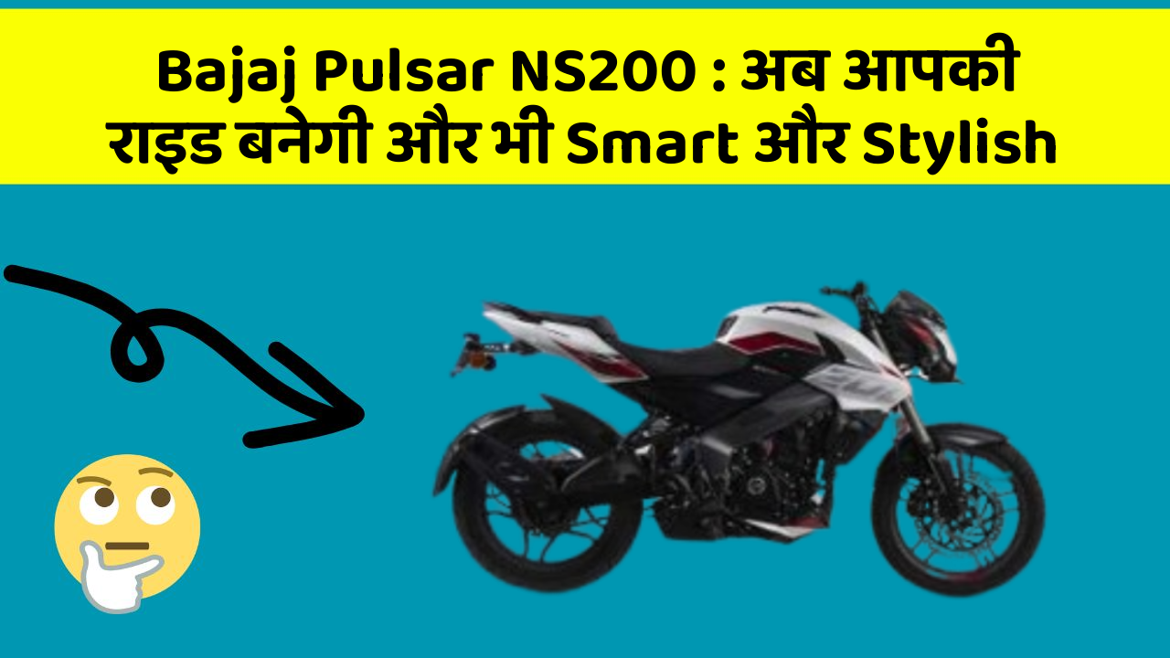 Bajaj Pulsar NS200 : अब आपकी राइड बनेगी और भी Smart और Stylish