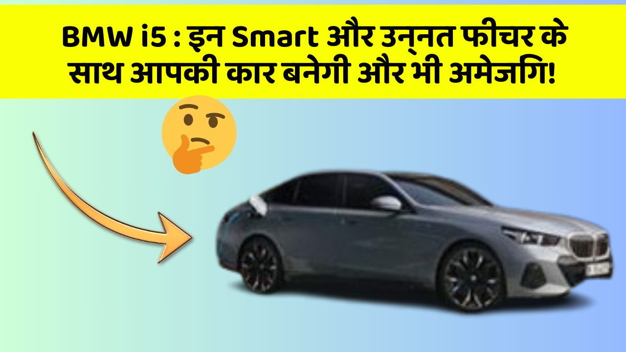 BMW i5 : इन Smart और उन्नत फीचर के साथ आपकी कार बनेगी और भी अमेजिंग!