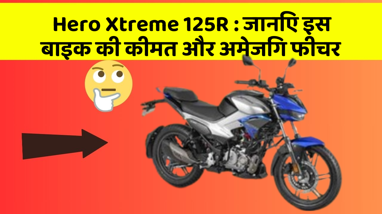 Hero Xtreme 125R: जानिए इस बाइक की कीमत और अमेजिंग फीचर