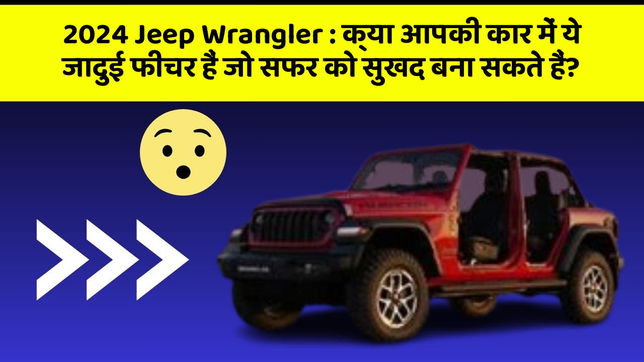 2024 Jeep Wrangler: क्या आपकी कार में ये जादुई फीचर हैं जो सफर को सुखद बना सकते हैं?