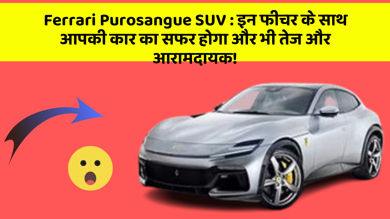 Ferrari Purosangue SUV: इन फीचर के साथ आपकी कार का सफर होगा और भी तेज और आरामदायक!