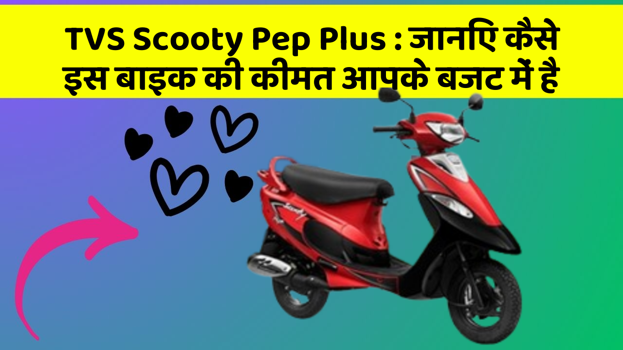 TVS Scooty Pep Plus : जानिए कैसे इस बाइक की कीमत आपके बजट में है