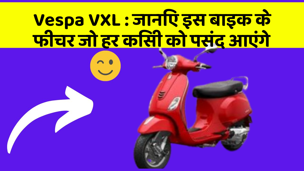 Vespa VXL: जानिए इस बाइक के फीचर जो हर किसी को पसंद आएंगे