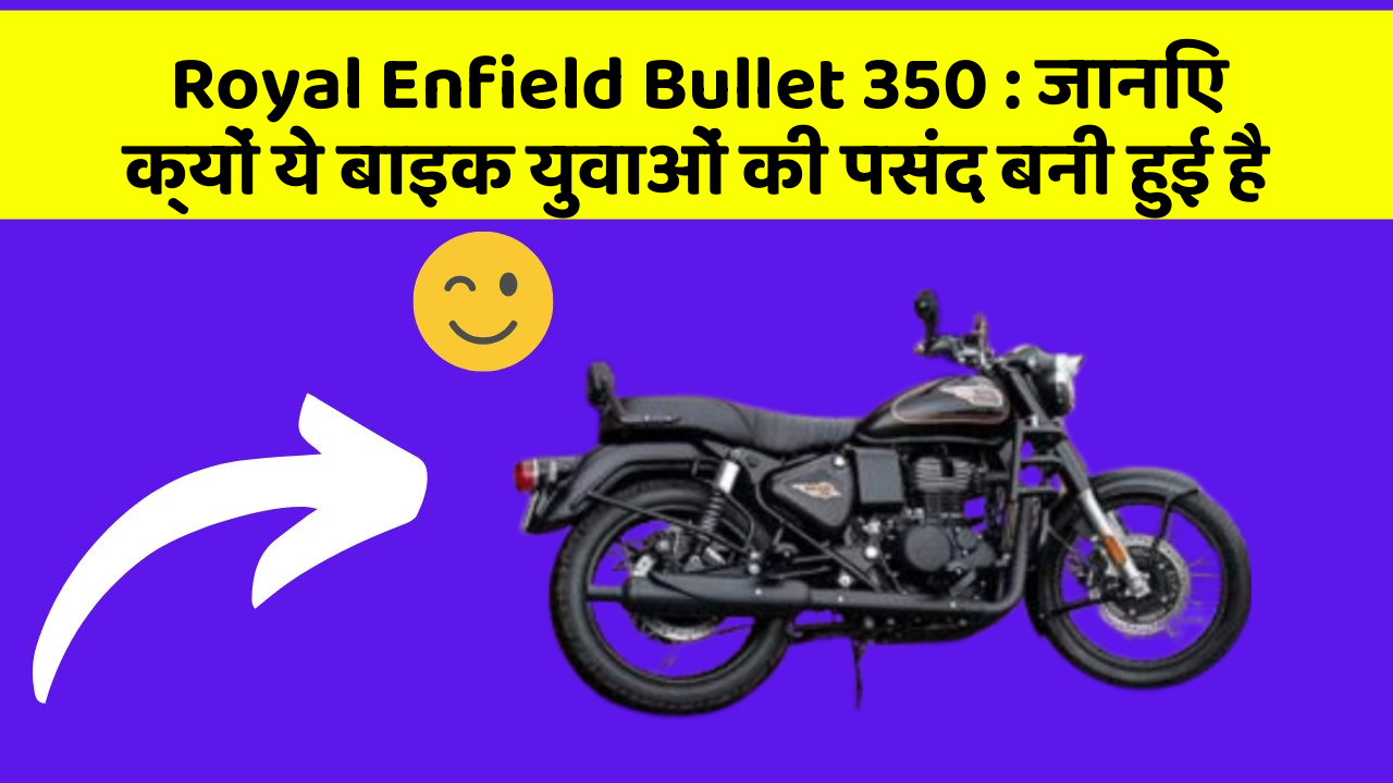 Royal Enfield Bullet 350 : जानिए क्यों ये बाइक युवाओं की पसंद बनी हुई है