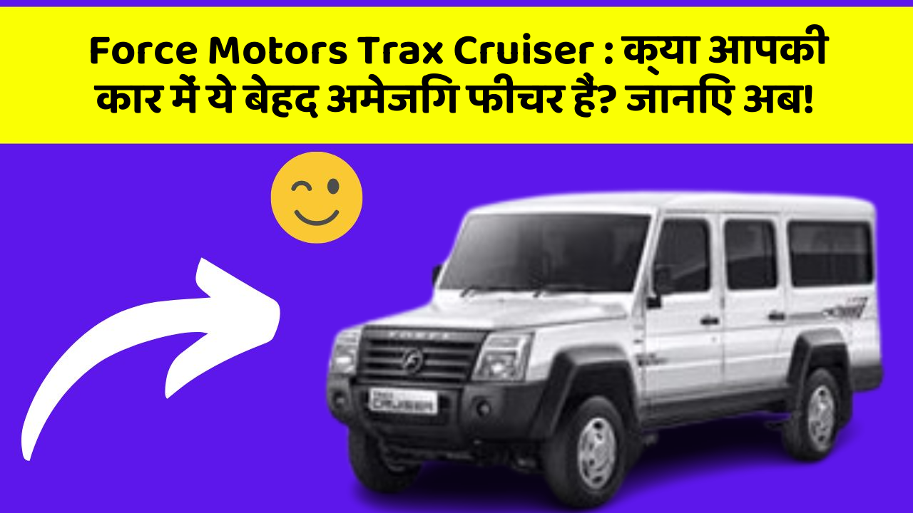 Force Motors Trax Cruiser: क्या आपकी कार में ये बेहद अमेजिंग फीचर हैं? जानिए अब!