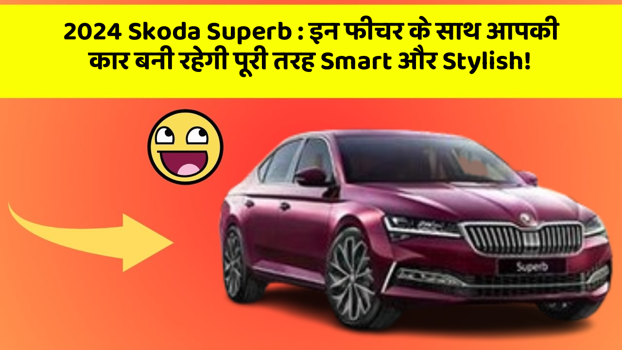 2024 Skoda Superb: इन फीचर के साथ आपकी कार बनी रहेगी पूरी तरह Smart और Stylish!