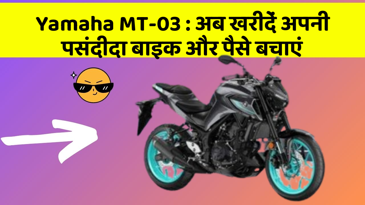 Yamaha MT-03 : अब खरीदें अपनी पसंदीदा बाइक और पैसे बचाएं