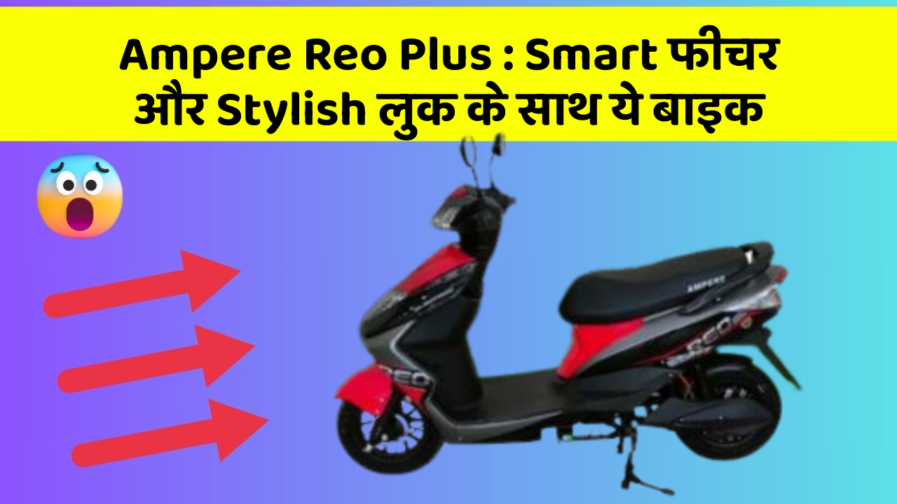 Ampere Reo Plus : Smart फीचर और Stylish लुक के साथ ये बाइक