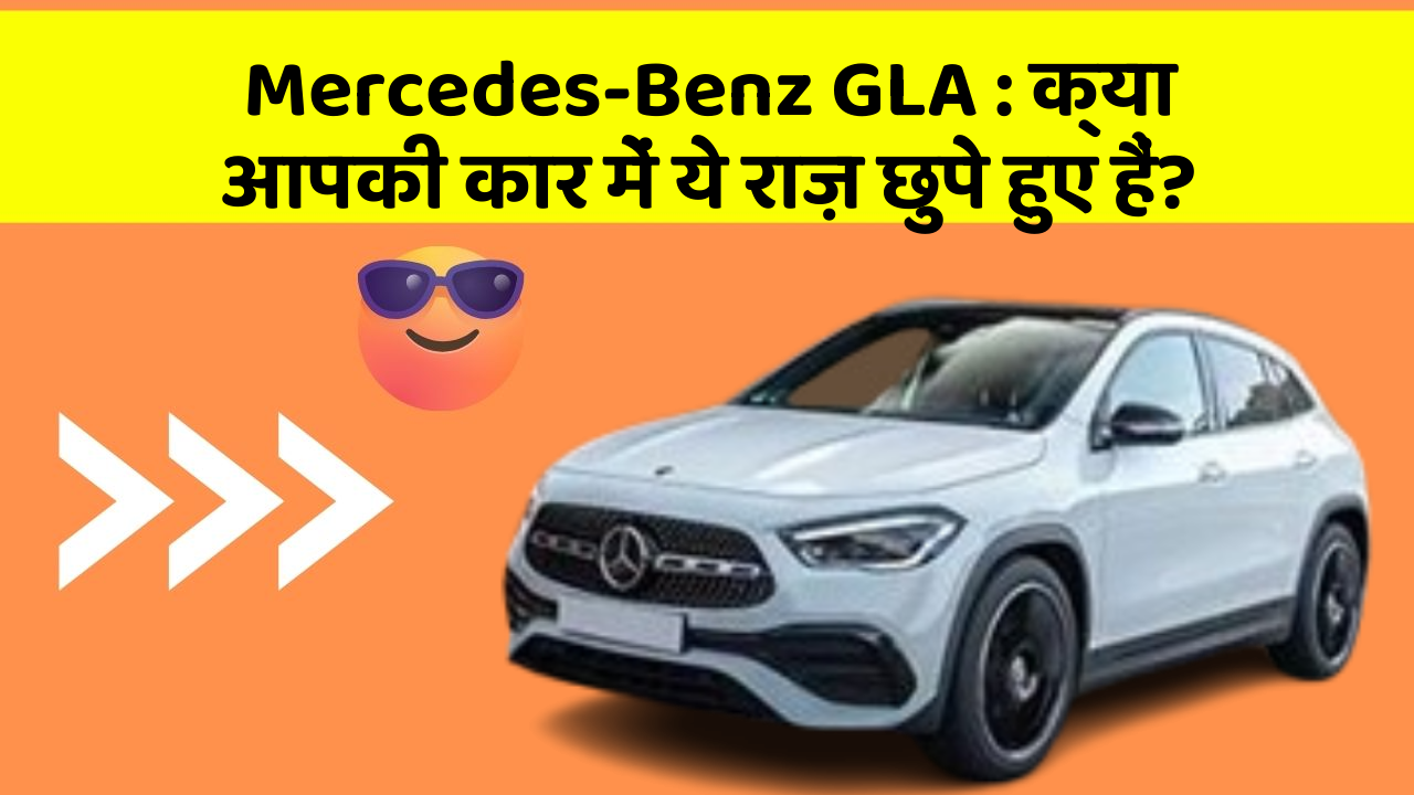 Mercedes-Benz GLA: क्या आपकी कार में ये राज़ छुपे हुए हैं?