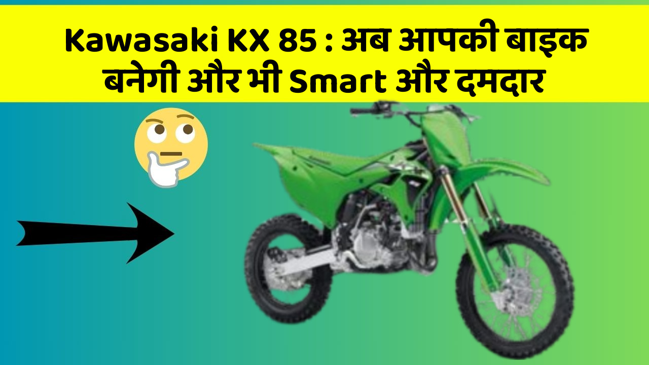 Kawasaki KX 85: अब आपकी बाइक बनेगी और भी Smart और दमदार