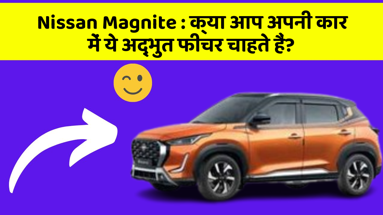Nissan Magnite : क्या आप अपनी कार में ये अद्भुत फीचर चाहते हैं?