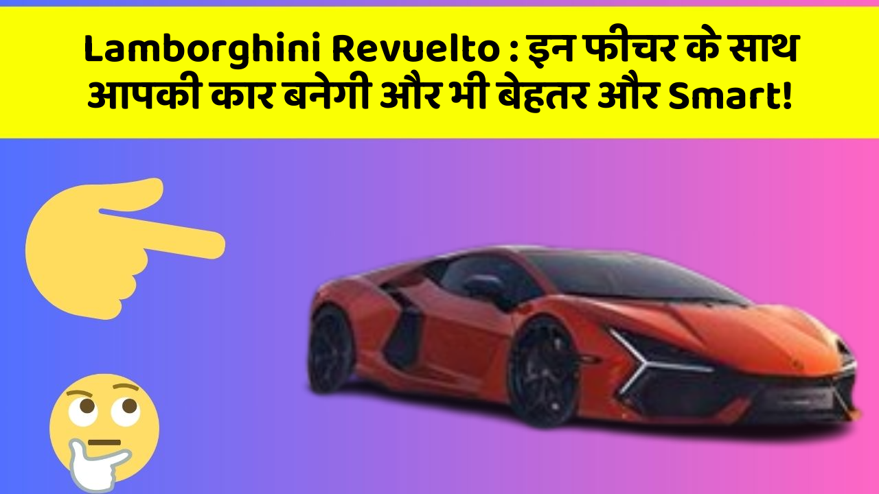 Lamborghini Revuelto: इन फीचर के साथ आपकी कार बनेगी और भी बेहतर और Smart!