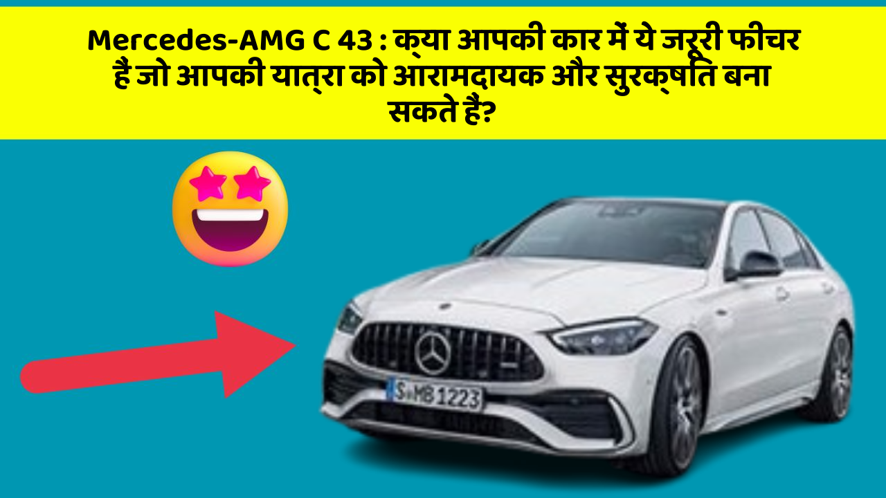 Mercedes-AMG C 43: क्या आपकी कार में ये जरूरी फीचर हैं जो आपकी यात्रा को आरामदायक और सुरक्षित बना सकते हैं?