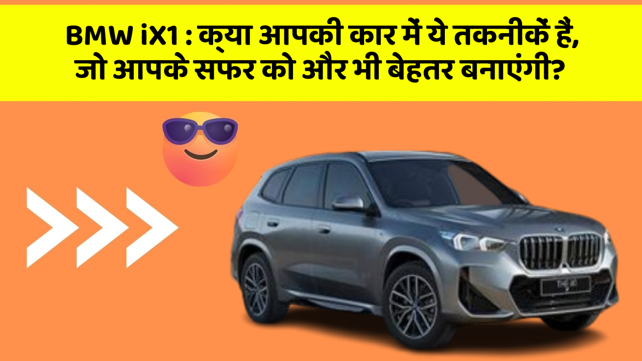 BMW iX1: क्या आपकी कार में ये तकनीकें हैं, जो आपके सफर को और भी बेहतर बनाएंगी?
