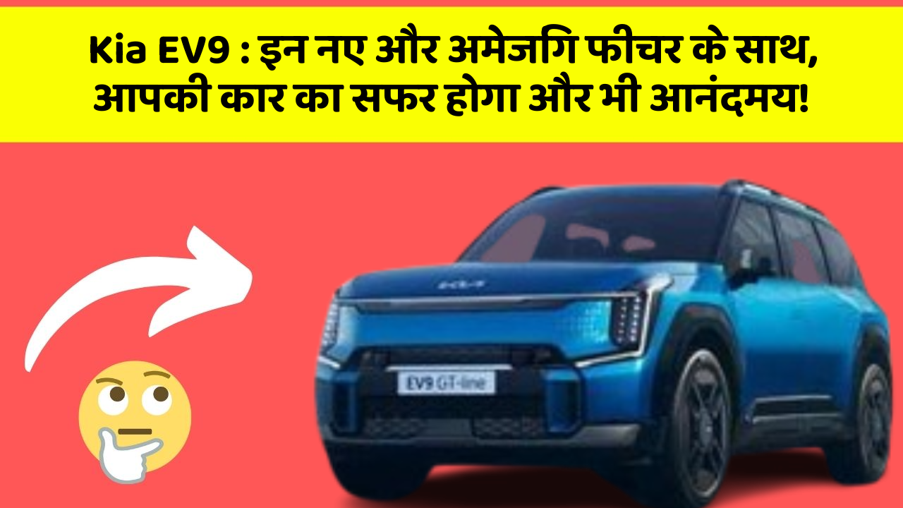 Kia EV9: इन नए और अमेजिंग फीचर के साथ, आपकी कार का सफर होगा और भी आनंदमय!
