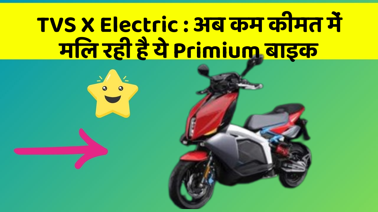 TVS X Electric: अब कम कीमत में मिल रही है ये Primium बाइक