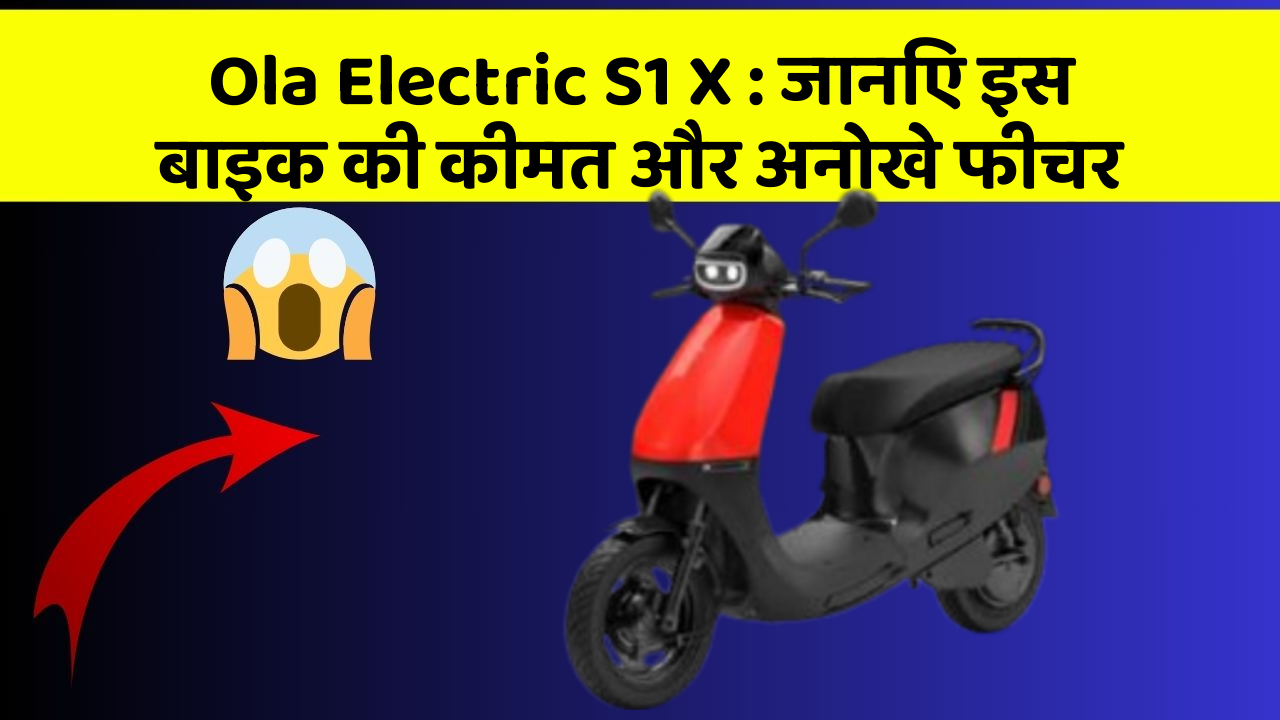 Ola Electric S1 X: जानिए इस बाइक की कीमत और अनोखे फीचर