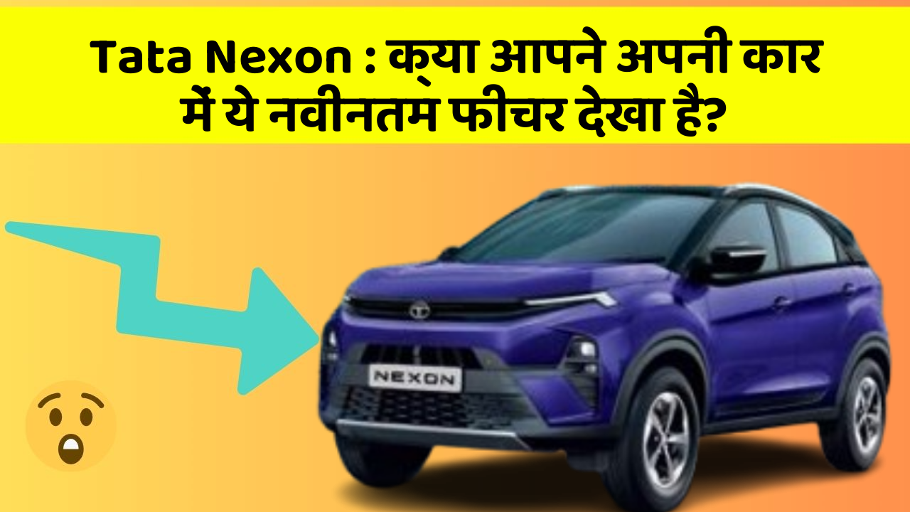 Tata Nexon: क्या आपने अपनी कार में ये नवीनतम फीचर देखा है?