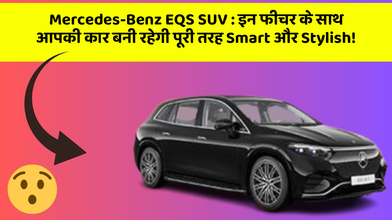 Mercedes-Benz EQS SUV: इन फीचर के साथ आपकी कार बनी रहेगी पूरी तरह Smart और Stylish!