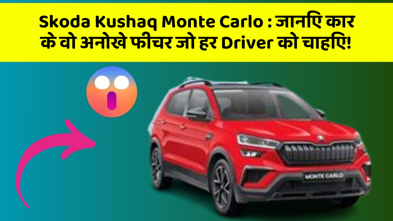 Skoda Kushaq Monte Carlo: जानिए कार के वो अनोखे फीचर जो हर Driver को चाहिए!
