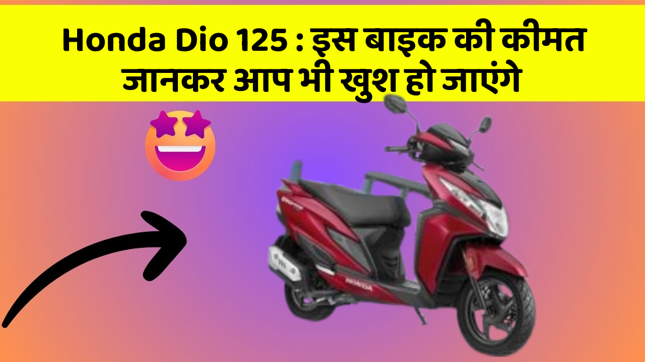 Honda Dio 125 : इस बाइक की कीमत जानकर आप भी खुश हो जाएंगे