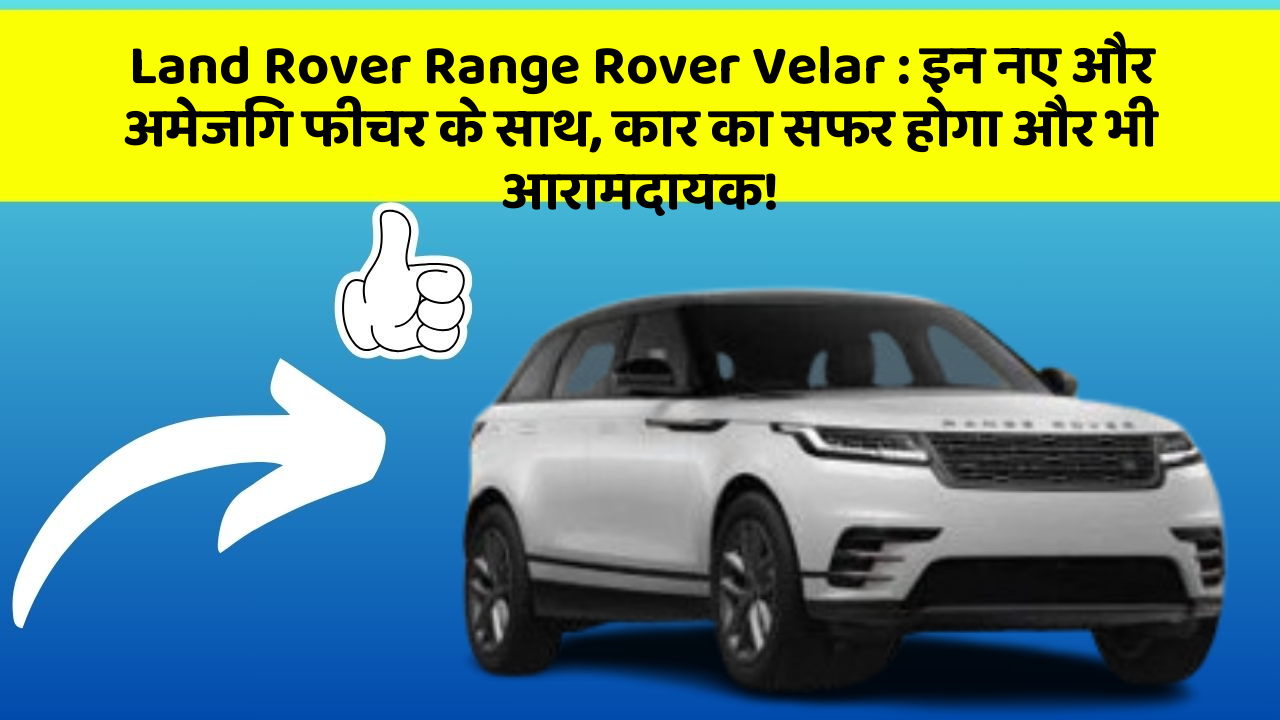 Land Rover Range Rover Velar: इन नए और अमेजिंग फीचर के साथ, कार का सफर होगा और भी आरामदायक!