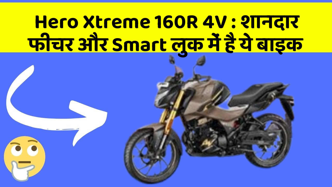 Hero Xtreme 160R 4V : शानदार फीचर और Smart लुक में है ये बाइक