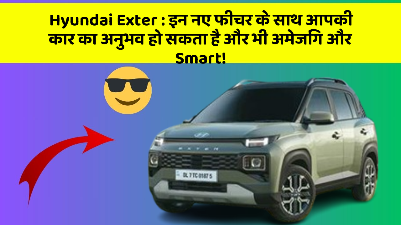 Hyundai Exter : इन नए फीचर के साथ आपकी कार का अनुभव हो सकता है और भी अमेजिंग और Smart!