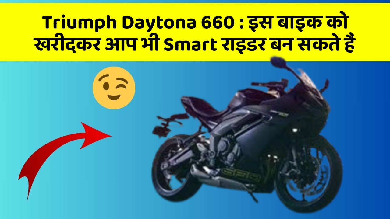 Triumph Daytona 660: इस बाइक को खरीदकर आप भी Smart राइडर बन सकते हैं