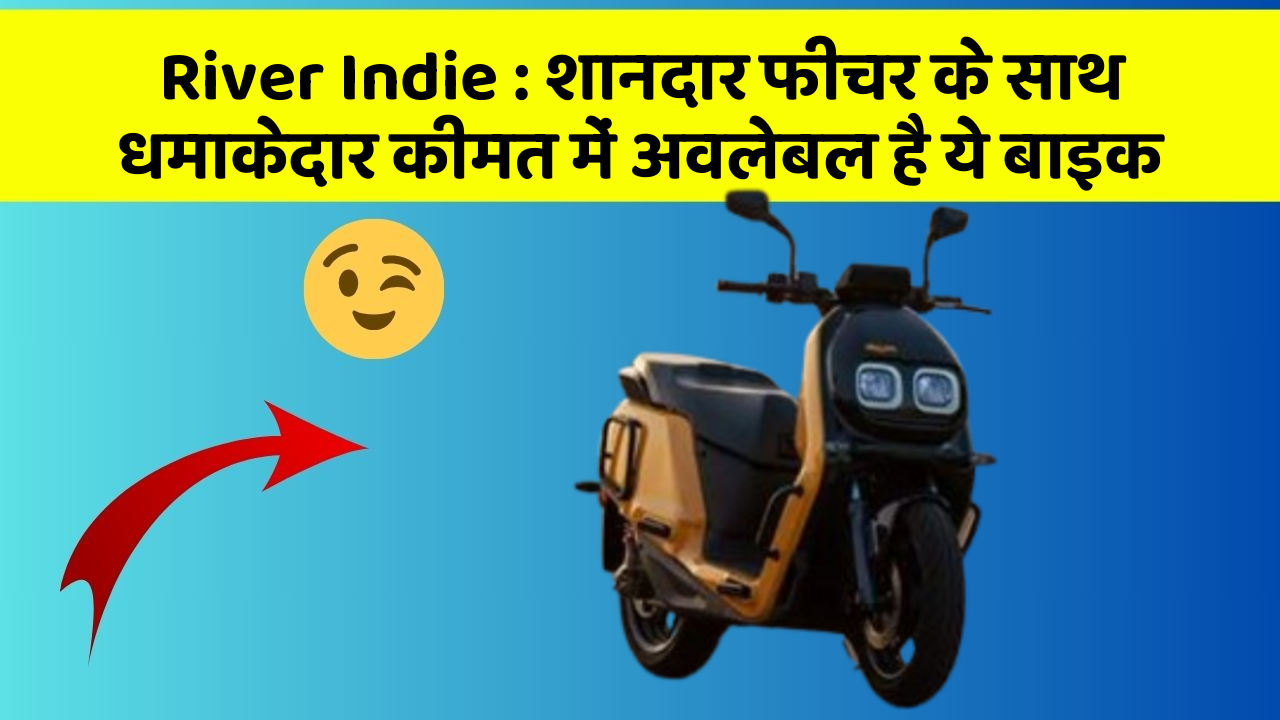 River Indie : शानदार फीचर के साथ धमाकेदार कीमत में अवलेबल है ये बाइक
