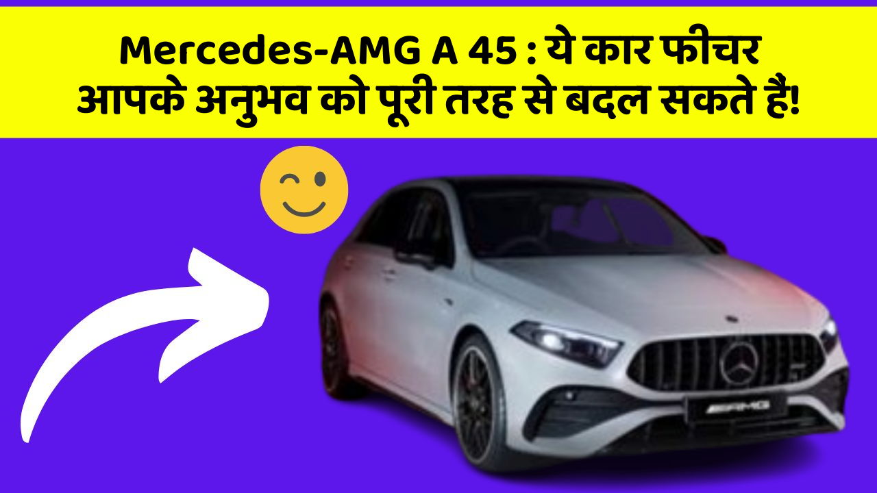 Mercedes-AMG A 45 : ये कार फीचर आपके अनुभव को पूरी तरह से बदल सकते हैं!