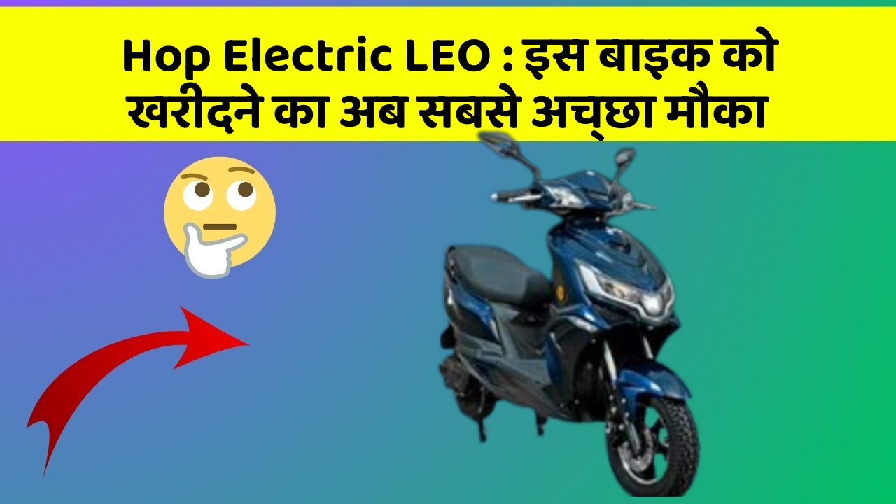 Hop Electric LEO : इस बाइक को खरीदने का अब सबसे अच्छा मौका