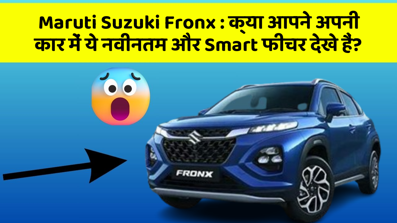 Maruti Suzuki Fronx: क्या आपने अपनी कार में ये नवीनतम और Smart फीचर देखे हैं?