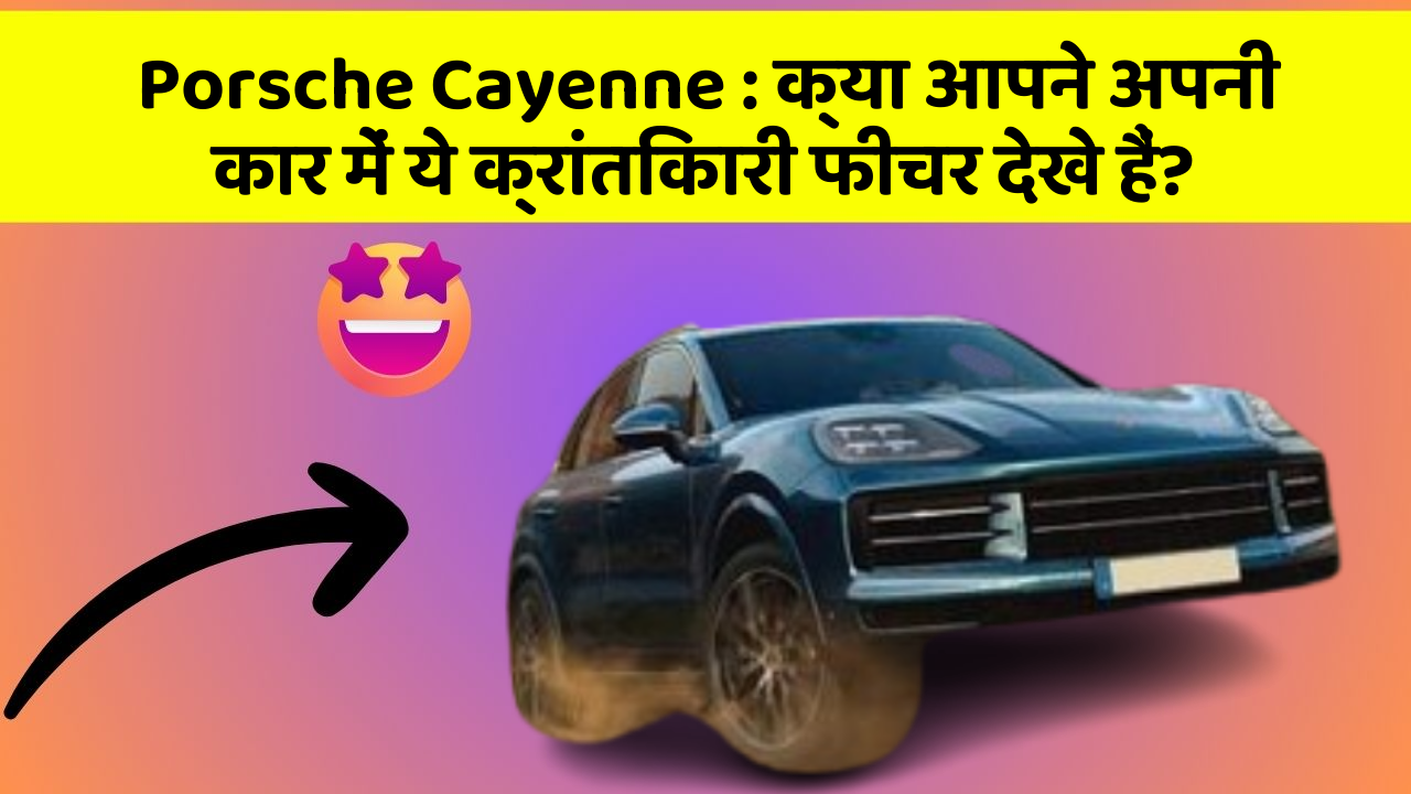 Porsche Cayenne : क्या आपने अपनी कार में ये क्रांतिकारी फीचर देखे हैं?