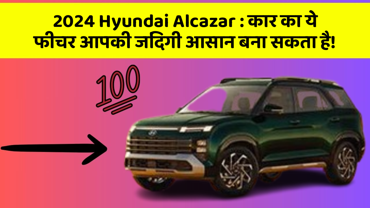 2024 Hyundai Alcazar: कार का ये फीचर आपकी जिंदगी आसान बना सकता है!