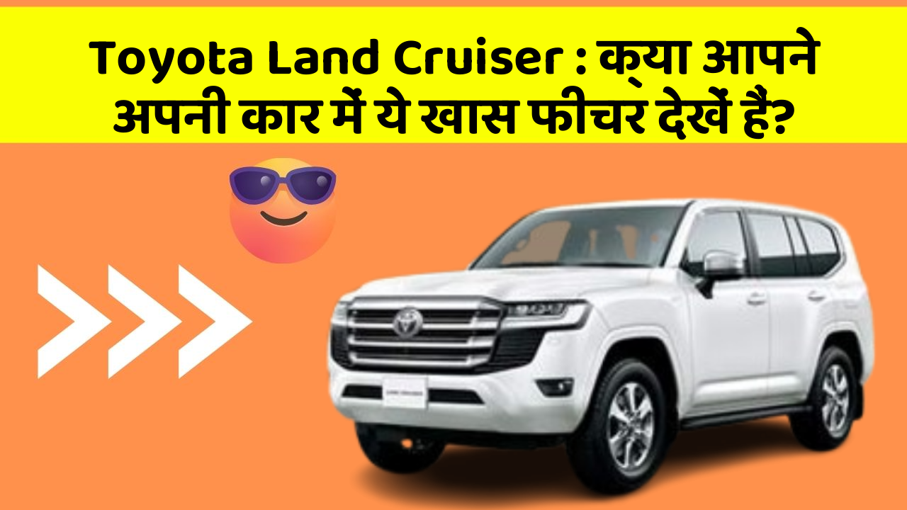 Toyota Land Cruiser: क्या आपने अपनी कार में ये खास फीचर देखें हैं?