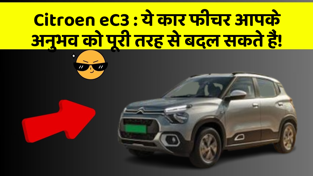 Citroen eC3: ये कार फीचर आपके अनुभव को पूरी तरह से बदल सकते हैं!