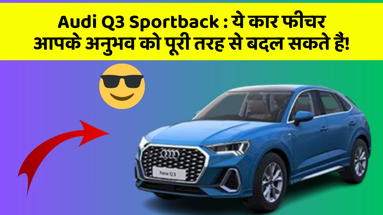 Audi Q3 Sportback : ये कार फीचर आपके अनुभव को पूरी तरह से बदल सकते हैं!