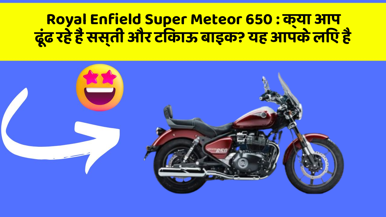 Royal Enfield Super Meteor 650 : क्या आप ढूंढ रहे हैं सस्ती और टिकाऊ बाइक? यह आपके लिए है