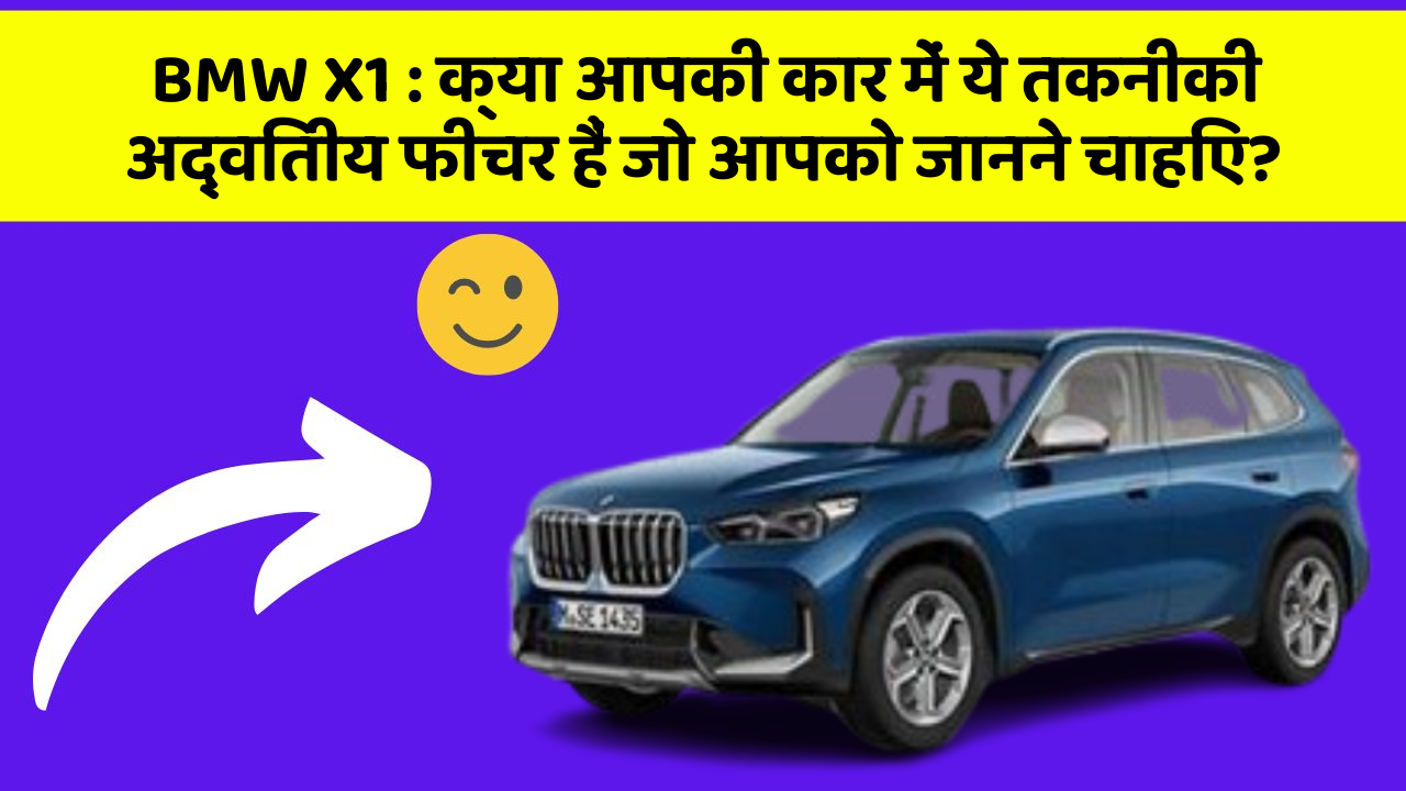 BMW X1 : क्या आपकी कार में ये तकनीकी अद्वितीय फीचर हैं जो आपको जानने चाहिए?